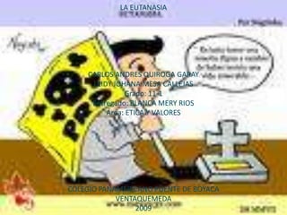 LA EUTANASIACARLOS ANDRES QUIROGA GARAYLEIDY JOHANA MESA CALLEJASGrado: 11-1Entregado: BLANCA MERY RIOSÁrea: ETICA Y VALORESCOLEGIO PANAMERICANO PÙENTE DE BOYACAVENTAQUEMEDA2009