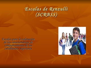 Escalas de Renzulli (SCRBSS) Escalas para la valoración de las características de comportamiento de los estudiantes superiores 