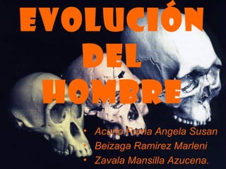 EVOLUCIÓN
DEL
HOMBRE
• Acurio Puma Angela Susan
• Beizaga Ramirez Marleni
• Zavala Mansilla Azucena.
 
