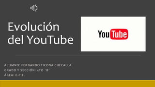 Evolución
del YouTube
ALUMNO: FERNANDO TICONA CHECALLA
GRADO Y SECCIÓN: 4TO ¨B¨
ÁREA: E.P.T.
 