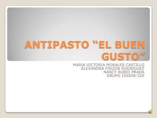 ANTIPASTO “EL BUEN
GUSTO”
MARIA VICTORIA MORALES CASTILLO
ALEXANDRA PINZON RODRIGUEZ
NANCY RUBIO PRADA
GRUPO 102058-320
 