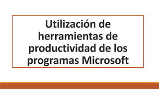 Utilización de
herramientas de
productividad de los
programas Microsoft
 