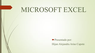 MICROSOFT EXCEL
Presentado por:
Hijan Alejandra Arias Capote
 