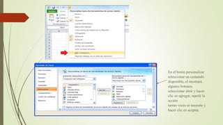 En el botón personalizar
seleccionar un comando
disponible, el mostrará
algunos botones,
seleccionar abrir y hacer
clic en agregar, repetir la
acción
tantas veces se necesite y
hacer clic en aceptar.
 