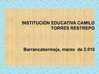 INSTITUCIÒN EDUCATIVA CAMILO TORRES RESTREPOBarrancabermeja, marzo  de 2.010 