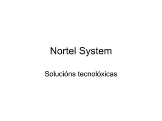 Nortel System

Solucións tecnolóxicas
 