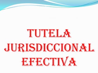 TUTELA
JURISDICCIONAL
   EFECTIVA
 