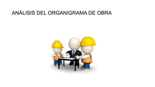 ANÁLISIS DEL ORGANIGRAMA DE OBRA
 