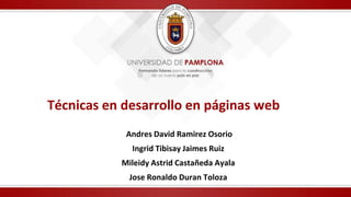 Técnicas en desarrollo en páginas web
Andres David Ramirez Osorio
Ingrid Tibisay Jaimes Ruiz
Mileidy Astrid Castañeda Ayala
Jose Ronaldo Duran Toloza
 