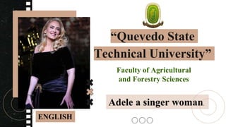 “Quevedo State
Technical University”
Faculty of Agricultural
and Forestry Sciences
ENGLISH
Adele a singer woman.
 