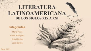 LITERATURA
LATINOAMERICANA
DE LOS SIGLOS XIX A XXl
Integrantes
María Pinos
Paula Rodríguez
Ruth Méndez
José Santos
Págs. 28-31
 
