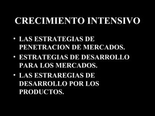 CRECIMIENTO INTENSIVO LAS ESTRATEGIAS DE PENETRACION DE MERCADOS. ESTRATEGIAS DE DESARROLLO PARA LOS MERCADOS. LAS ESTRAREGIAS DE DESARROLLO POR LOS PRODUCTOS. 