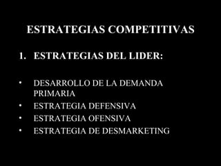 ESTRATEGIAS COMPETITIVAS ESTRATEGIAS DEL LIDER: DESARROLLO DE LA DEMANDA PRIMARIA ESTRATEGIA DEFENSIVA ESTRATEGIA OFENSIVA ESTRATEGIA DE DESMARKETING 