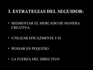 3. ESTRATEGIAS DEL SEGUIDOR : SEGMENTAR EL MERCADO DE MANERA CREATIVA. UTILIZAR EFICAZMENTE I+D PENSAR EN PEQUEÑO LA FUERZA DEL DIRECTIVO 