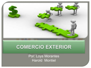 COMERCIO EXTERIOR Por: Loys Morantes Harold  Montiel 