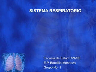 SISTEMA RESPIRATORIO
Escuela de Salud CPAGE
E.P. Baudilio Mendoza
Grupo No. 1
 