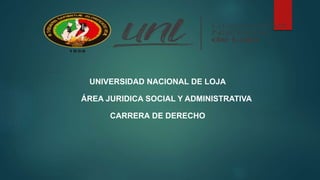 UNIVERSIDAD NACIONAL DE LOJA
ÁREA JURIDICA SOCIAL Y ADMINISTRATIVA
CARRERA DE DERECHO
 
