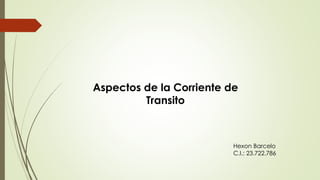 Aspectos de la Corriente de
Transito
Hexon Barcelo
C.I.: 23.722.786
 