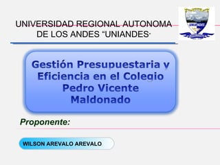 UNIVERSIDAD REGIONAL AUTONOMA
    DE LOS ANDES “UNIANDES”




Proponente:

 WILSON AREVALO AREVALO
 