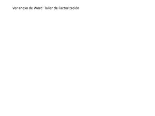 Ver anexo de Word: Taller de Factorización

 