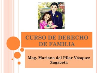 CURSO DE DERECHO
DE FAMILIA
Mag. Mariana del Pilar Vásquez
Zagaceta

 