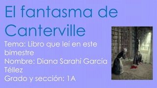 El fantasma de
Canterville
Tema: Libro que leí en este
bimestre
Nombre: Diana Sarahí García
Téllez
Grado y sección: 1A
 