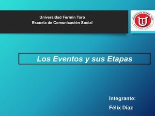 Los Eventos y sus Etapas
Universidad Fermín Toro
Escuela de Comunicación Social
Integrante:
Félix Díaz
 
