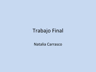 Trabajo Final
Natalia Carrasco
 