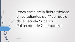 Prevalencia de la fiebre tifoidea
en estudiantes de 4° semestre
de la Escuela Superior
Politécnica de Chimborazo
Andres Ulloa 4° "D"
 