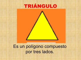 TRIÁNGULO
Es un polígono compuesto
por tres lados.
