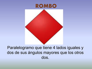 ROMBO
Paralelogramo que tiene 4 lados iguales y
dos de sus ángulos mayores que los otros
dos.
 