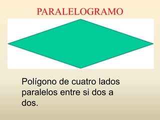 PARALELOGRAMO
Polígono de cuatro lados
paralelos entre si dos a
dos.