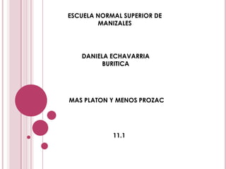 ESCUELA NORMAL SUPERIOR DE MANIZALES DANIELA ECHAVARRIA BURITICA MAS PLATON Y MENOS PROZAC 11.1 