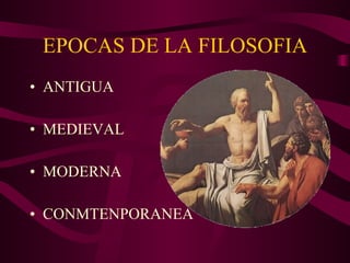 EPOCAS DE LA FILOSOFIA ANTIGUA MEDIEVAL  MODERNA  CONMTENPORANEA 