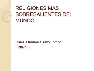 RELIGIONES MAS
SOBRESALIENTES DEL
MUNDO
Daniela Andrea Castro Lombo
Octavo B
 