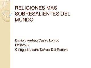 RELIGIONES MAS
SOBRESALIENTES DEL
MUNDO
Daniela Andrea Castro Lombo
Octavo B
Colegio Nuestra Señora Del Rosario
 