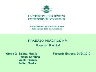 PRABAJO PRÁCTICO N°4 Examen Parcial Grupo 2:Salatta, Natalia                     Fecha de Entrega: 26/04/2010            Roldan, Carolina                          Videla, Gimena            Walter, Noelia 