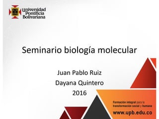 Seminario biología molecular
Juan Pablo Ruiz
Dayana Quintero
2016
 