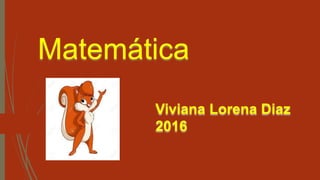 Matemática
Viviana Lorena Diaz
2016
 