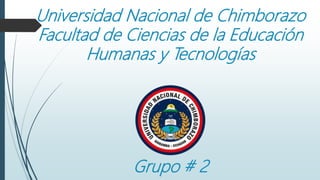 Universidad Nacional de Chimborazo
Facultad de Ciencias de la Educación
Humanas y Tecnologías
Grupo # 2
 