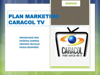 PLAN MARKETING
CARACOL TV
PRESENTADO POR:
PATRICIA CAMPOS
CRISTIAN TRUJILLO
PAULA QUINTERO
 