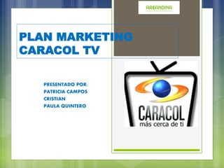 PLAN MARKETING
CARACOL TV
PRESENTADO POR:
PATRICIA CAMPOS
CRISTIAN
PAULA QUINTERO
 