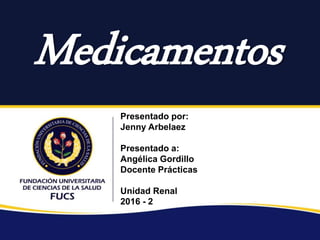 Medicamentos
Presentado por:
Jenny Arbelaez
Presentado a:
Angélica Gordillo
Docente Prácticas
Unidad Renal
2016 - 2
 