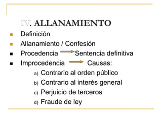  Definición
 Allanamiento / Confesión
 Procedencia Sentencia definitiva
 Improcedencia Causas:
a) Contrario al orden público
b) Contrario al interés general
c) Perjuicio de terceros
d) Fraude de ley
 