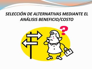SELECCIÓN DE ALTERNATIVAS MEDIANTE EL
ANÁLISIS BENEFICIO/COSTO
 