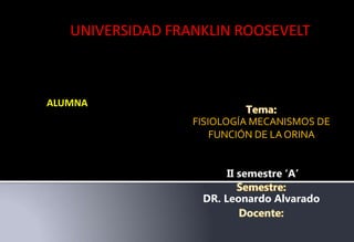 D
FISIOLOGÍA MECANISMOS DE
FUNCIÓN DE LAORINA
II semestre ‘A’
DR. Leonardo Alvarado
ALUMNA
UNIVERSIDAD FRANKLIN ROOSEVELT
 