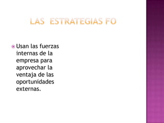 Las  estrategias foUsan las fuerzas internas de la empresa para aprovechar la ventaja de las oportunidades externas.