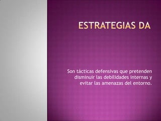 Estrategias daSon tácticas defensivas que pretenden disminuir las debilidades internas y evitar las amenazas del entorno.