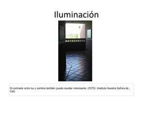 Iluminación  El contraste entre luz y sombra también puede resultar interesante. (FOTO: Instituto Nuestra Señora de , Cali) 