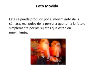 Foto Movida Esta se puede producir por el movimiento de la cámara, mal pulso de la persona que toma la foto o simplemente por los sujetos que están en movimiento.  